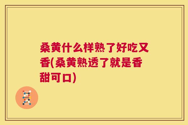 桑黄什么样熟了好吃又香(桑黄熟透了就是香甜可口) 桑黄什么样熟了好吃又香(桑黄熟透了就是香甜可口)