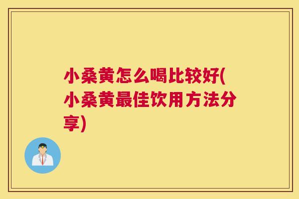 小桑黄怎么喝比较好(小桑黄佳饮用方法分享) 小桑黄怎么喝比较好(小桑黄佳饮用方法分享)