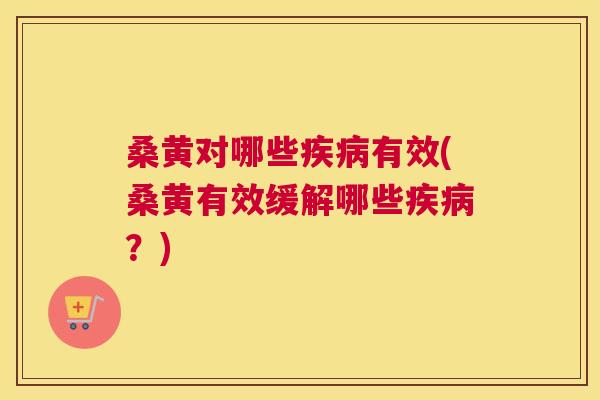 桑黄对哪些有效(桑黄有效缓解哪些?) 桑黄对哪些有效(桑黄有效缓解哪些?)
