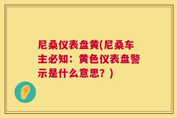 尼桑仪表盘黄(尼桑车主必知:黄色仪表盘警示是什么意思?) 尼桑仪表盘黄(尼桑车主必知:黄色仪表盘警示是什么意思?)