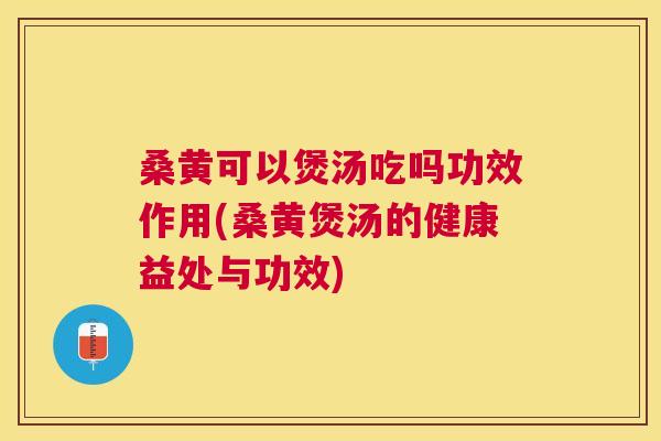 桑黄可以煲汤吃吗功效作用(桑黄煲汤的健康益处与功效) 桑黄可以煲汤吃吗功效作用(桑黄煲汤的健康益处与功效)