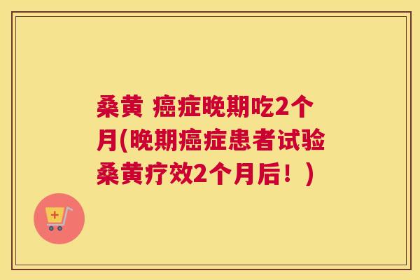桑黄 症晚期吃2个月(晚期症患者试验桑黄疗效2个月后!) 桑黄 症晚期吃2个月(晚期症患者试验桑黄疗效2个月后!)