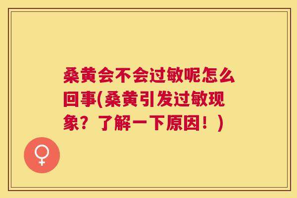 桑黄会不会呢怎么回事(桑黄引发现象?了解一下原因!) 桑黄会不会呢怎么回事(桑黄引发现象?了解一下原因!)