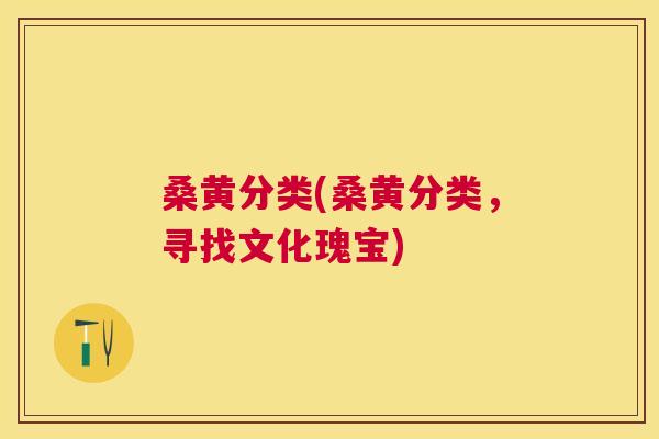 桑黄分类(桑黄分类,寻找文化瑰宝) 桑黄分类(桑黄分类,寻找文化瑰宝)