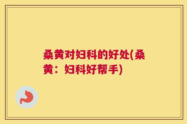 桑黄对的好处(桑黄:好帮手) 桑黄对的好处(桑黄:好帮手)