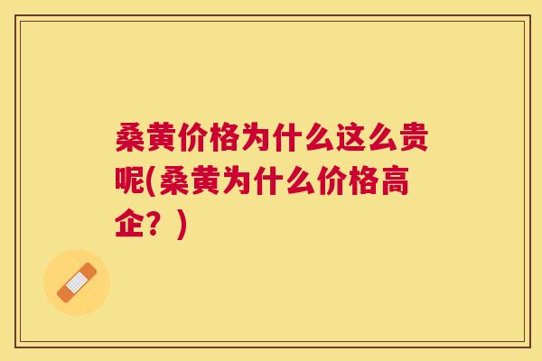 桑黄价格为什么这么贵呢(桑黄为什么价格高企?) 桑黄价格为什么这么贵呢(桑黄为什么价格高企?)