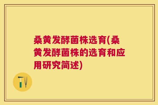桑黄发酵菌株选育(桑黄发酵菌株的选育和应用研究简述) 桑黄发酵菌株选育(桑黄发酵菌株的选育和应用研究简述)