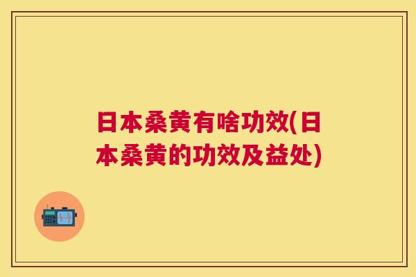 日本桑黄有啥功效(日本桑黄的功效及益处) 日本桑黄有啥功效(日本桑黄的功效及益处)