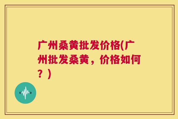 广州桑黄批发价格(广州批发桑黄,价格如何?) 广州桑黄批发价格(广州批发桑黄,价格如何?)