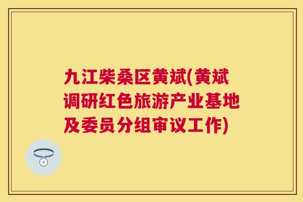 九江柴桑区黄斌(黄斌调研红色旅游产业基地及委员分组审议工作) 九江柴桑区黄斌(黄斌调研红色旅游产业基地及委员分组审议工作)