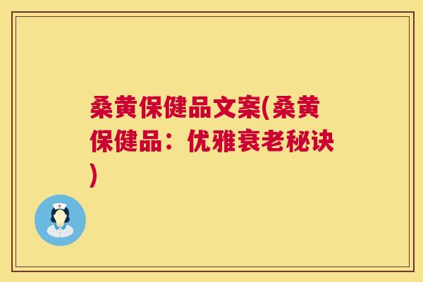 桑黄保健品文案(桑黄保健品:优雅秘诀) 桑黄保健品文案(桑黄保健品:优雅秘诀)