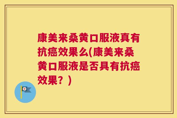 康美来桑黄口服液真有抗效果么(康美来桑黄口服液是否具有抗效果?) 康美来桑黄口服液真有抗效果么(康美来桑黄口服液是否具有抗效果?)