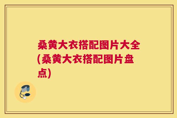 桑黄大衣搭配图片大全(桑黄大衣搭配图片盘点) 桑黄大衣搭配图片大全(桑黄大衣搭配图片盘点)