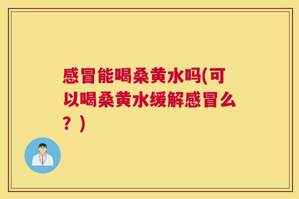 能喝桑黄水吗(可以喝桑黄水缓解么?) 能喝桑黄水吗(可以喝桑黄水缓解么?)