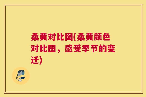 桑黄对比图(桑黄颜色对比图,感受季节的变迁) 桑黄对比图(桑黄颜色对比图,感受季节的变迁)