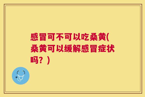 可不可以吃桑黄(桑黄可以缓解症状吗?) 可不可以吃桑黄(桑黄可以缓解症状吗?)