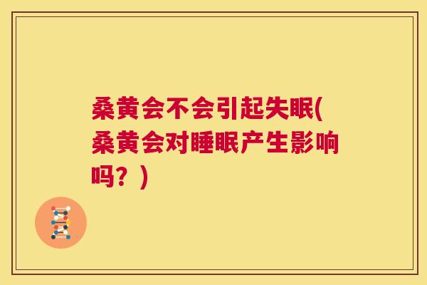 桑黄会不会引起(桑黄会对产生影响吗?) 桑黄会不会引起(桑黄会对产生影响吗?)