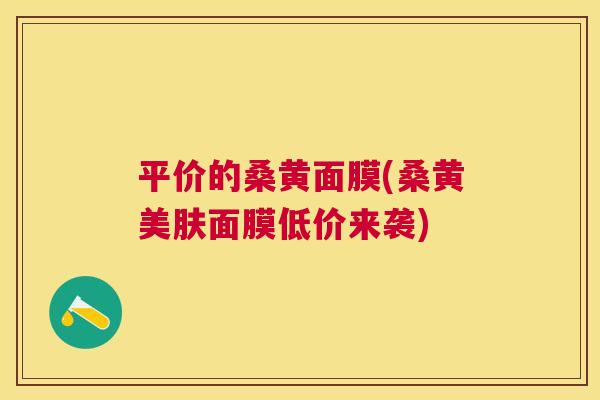 平价的桑黄面膜(桑黄美肤面膜低价来袭) 平价的桑黄面膜(桑黄美肤面膜低价来袭)