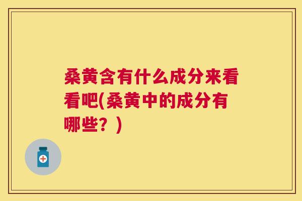 桑黄含有什么成分来看看吧(桑黄中的成分有哪些?) 桑黄含有什么成分来看看吧(桑黄中的成分有哪些?)