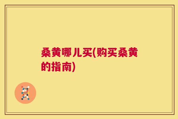 桑黄哪儿买(购买桑黄的指南) 桑黄哪儿买(购买桑黄的指南)
