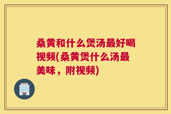 桑黄和什么煲汤好喝视频(桑黄煲什么汤美味,附视频) 桑黄和什么煲汤好喝视频(桑黄煲什么汤美味,附视频)