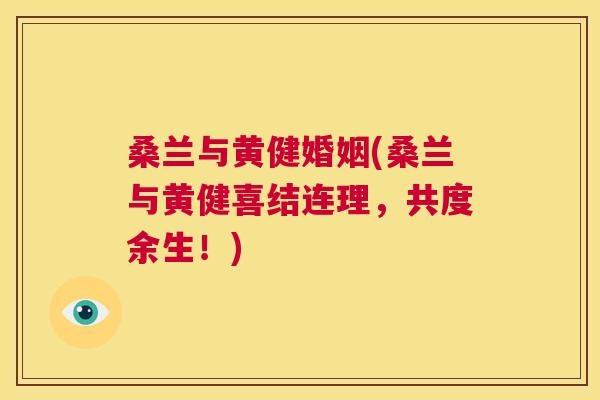 桑兰与黄健婚姻(桑兰与黄健喜结连理,共度余生!) 桑兰与黄健婚姻(桑兰与黄健喜结连理,共度余生!)