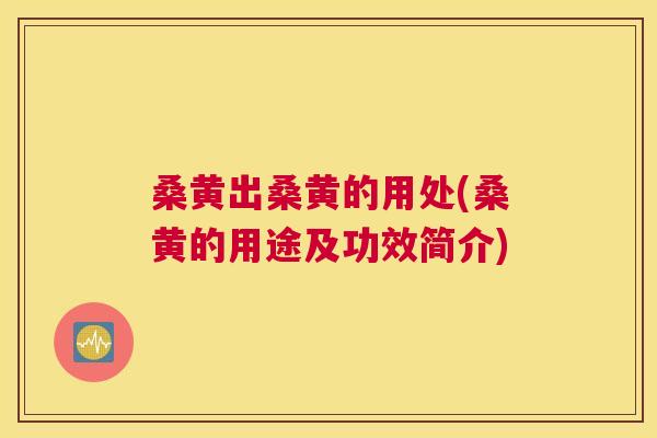 桑黄出桑黄的用处(桑黄的用途及功效简介) 桑黄出桑黄的用处(桑黄的用途及功效简介)