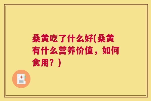 桑黄吃了什么好(桑黄有什么营养价值,如何食用?) 桑黄吃了什么好(桑黄有什么营养价值,如何食用?)