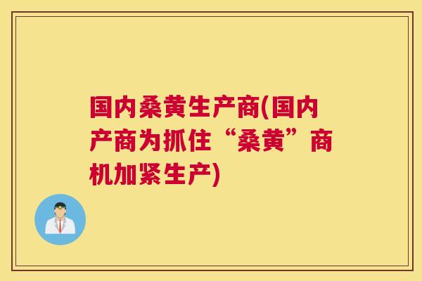 国内桑黄生产商(国内产商为抓住“桑黄”商机加紧生产) 国内桑黄生产商(国内产商为抓住“桑黄”商机加紧生产)