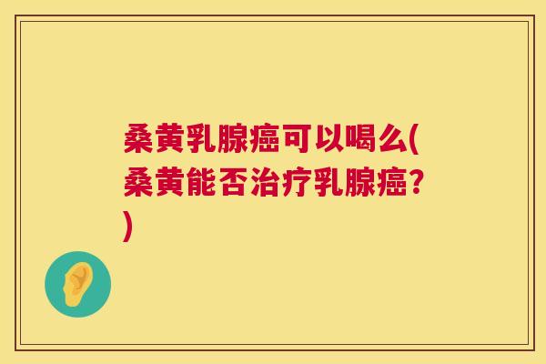 桑黄乳腺可以喝么(桑黄能否乳腺?) 桑黄乳腺可以喝么(桑黄能否乳腺?)