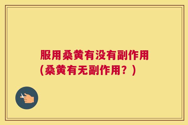 服用桑黄有没有副作用(桑黄有无副作用?) 服用桑黄有没有副作用(桑黄有无副作用?)