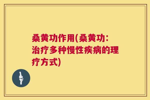 桑黄功作用(桑黄功:多种慢性的理疗方式) 桑黄功作用(桑黄功:多种慢性的理疗方式)