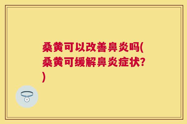 桑黄可以改善吗(桑黄可缓解症状?) 桑黄可以改善吗(桑黄可缓解症状?)