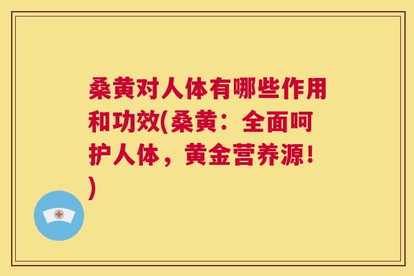 桑黄对人体有哪些作用和功效(桑黄:全面呵护人体,黄金营养源!) 桑黄对人体有哪些作用和功效(桑黄:全面呵护人体,黄金营养源!)