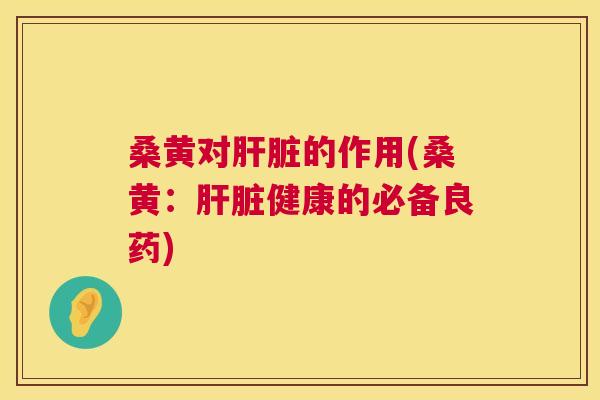 桑黄对的作用(桑黄:健康的必备良药) 桑黄对的作用(桑黄:健康的必备良药)