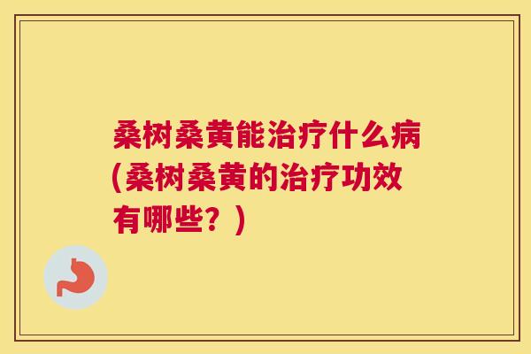 桑树桑黄能什么(桑树桑黄的功效有哪些?) 桑树桑黄能什么(桑树桑黄的功效有哪些?)