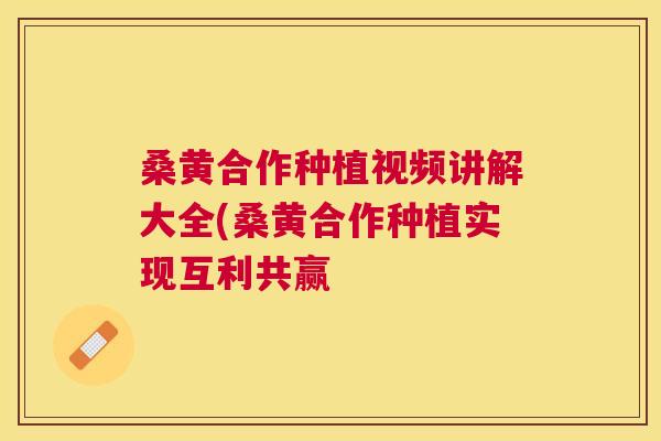 桑黄合作种植视频讲解大全(桑黄合作种植实现互利共赢 桑黄合作种植视频讲解大全(桑黄合作种植实现互利共赢