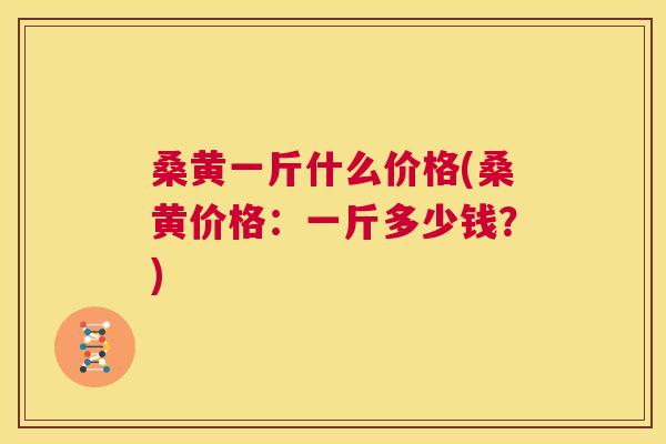桑黄一斤什么价格(桑黄价格:一斤多少钱?) 桑黄一斤什么价格(桑黄价格:一斤多少钱?)