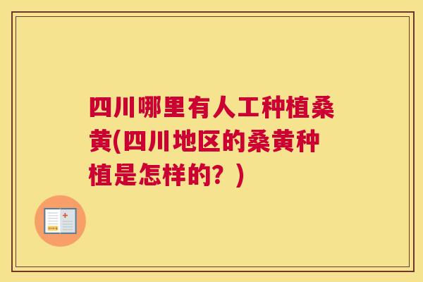 四川哪里有人工种植桑黄(四川地区的桑黄种植是怎样的?) 四川哪里有人工种植桑黄(四川地区的桑黄种植是怎样的?)