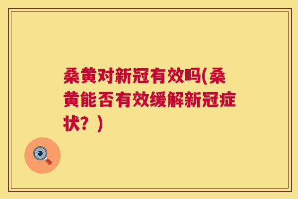 桑黄对新冠有效吗(桑黄能否有效缓解新冠症状?) 桑黄对新冠有效吗(桑黄能否有效缓解新冠症状?)