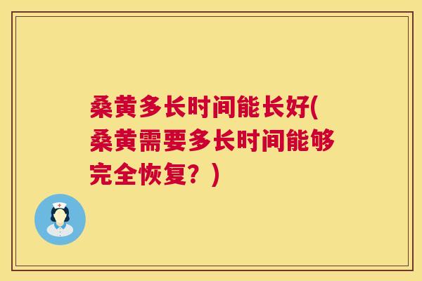 桑黄多长时间能长好(桑黄需要多长时间能够完全恢复?) 桑黄多长时间能长好(桑黄需要多长时间能够完全恢复?)