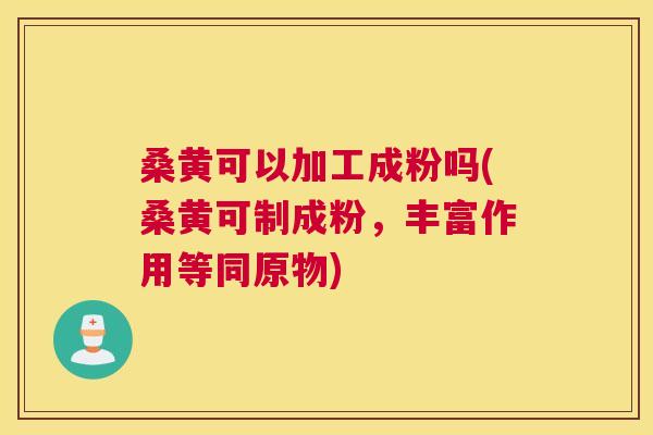 桑黄可以加工成粉吗(桑黄可制成粉,丰富作用等同原物) 桑黄可以加工成粉吗(桑黄可制成粉,丰富作用等同原物)