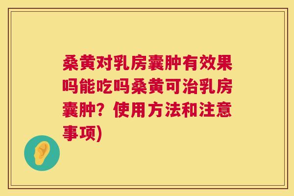 桑黄对乳房囊肿有效果吗能吃吗桑黄可乳房囊肿?使用方法和注意事项) 桑黄对乳房囊肿有效果吗能吃吗桑黄可乳房囊肿?使用方法和注意事项)