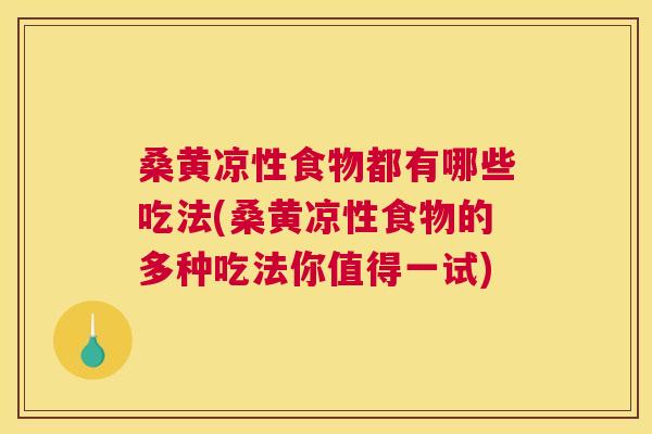 桑黄凉性食物都有哪些吃法(桑黄凉性食物的多种吃法你值得一试) 桑黄凉性食物都有哪些吃法(桑黄凉性食物的多种吃法你值得一试)