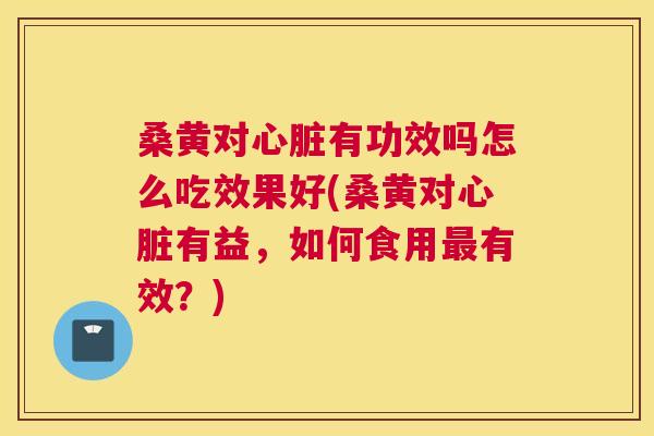 桑黄对有功效吗怎么吃效果好(桑黄对有益,如何食用有效?) 桑黄对有功效吗怎么吃效果好(桑黄对有益,如何食用有效?)