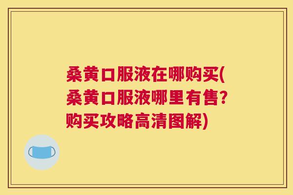 桑黄口服液在哪购买(桑黄口服液哪里有售?购买攻略高清图解) 桑黄口服液在哪购买(桑黄口服液哪里有售?购买攻略高清图解)