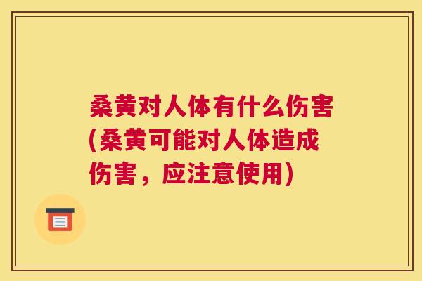 桑黄对人体有什么伤害(桑黄可能对人体造成伤害,应注意使用) 桑黄对人体有什么伤害(桑黄可能对人体造成伤害,应注意使用)