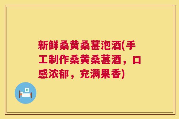新鲜桑黄桑葚泡酒(手工制作桑黄桑葚酒,口感浓郁,充满果香) 新鲜桑黄桑葚泡酒(手工制作桑黄桑葚酒,口感浓郁,充满果香)