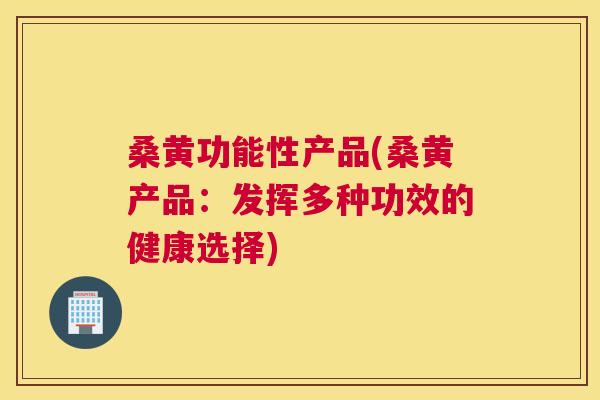 桑黄功能性产品(桑黄产品:发挥多种功效的健康选择) 桑黄功能性产品(桑黄产品:发挥多种功效的健康选择)