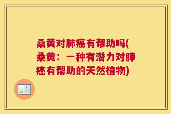 桑黄对有帮助吗(桑黄:一种有潜力对有帮助的天然植物) 桑黄对有帮助吗(桑黄:一种有潜力对有帮助的天然植物)